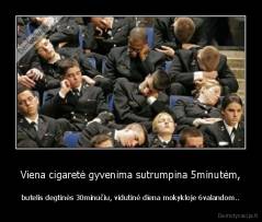 Viena cigaretė gyvenima sutrumpina 5minutėm, - butelis degtinės 30minučiu, vidutinė diena mokykloje 6valandom..