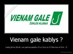 Vienam gale kablys ? - Laidą įdomu žiūrėti, nes galima paspėliu iš kur žuvis ar iš Maximos ar Rimi : D