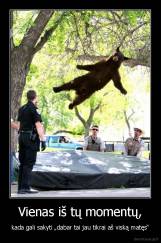 Vienas iš tų momentų, - kada gali sakyti „dabar tai jau tikrai aš viską matęs“