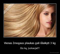 Vienas žmogaus plaukas gali išlaikyti 3 kg - Jūs ką, juokaujat?!