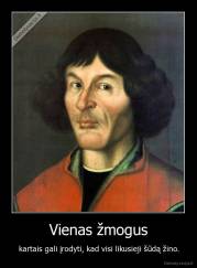 Vienas žmogus - kartais gali įrodyti, kad visi likusieji šūdą žino.