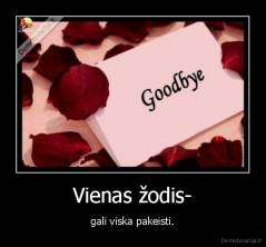 Vienas žodis- - gali viska pakeisti.