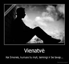 Vienatvė - Kai žmonės, kuriuos tu myli, laimingi ir be tavęs...