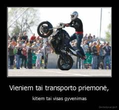 Vieniem tai transporto priemonė, - kitiem tai visas gyvenimas