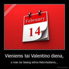 Vieniems tai Valentino diena, - o man tai tiesiog eilinis Ketvirtadienis...