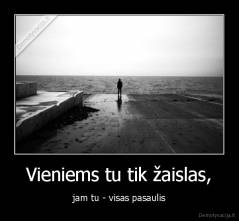 Vieniems tu tik žaislas, - jam tu - visas pasaulis
