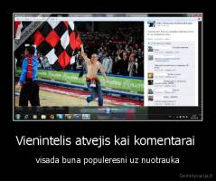 Vienintelis atvejis kai komentarai  - visada buna populeresni uz nuotrauka