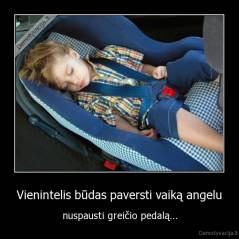 Vienintelis būdas paversti vaiką angelu - nuspausti greičio pedalą...