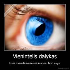 Vienintelis dalykas - kuris niekada neišeis iš mados- tavo akys.