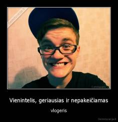 Vienintelis, geriausias ir nepakeičiamas - vlogeris