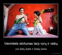 Vienintelis skirtumas tarp vyrų ir vaikų - yra batų dydis ir žaislų kaina