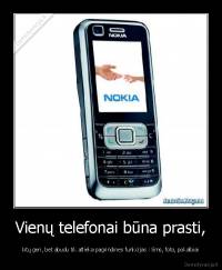 Vienų telefonai būna prasti, - kitų geri, bet abudu tik atlieka pagrindines funkcijas : Sms, foto, pokalbiai