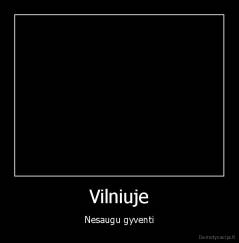 Vilniuje - Nesaugu gyventi