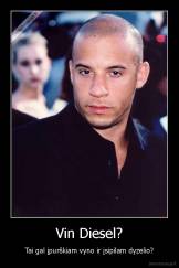 Vin Diesel? - Tai gal įpurškiam vyno ir įsipilam dyzelio?