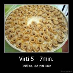 Virti 5 - 7min. - Reiškias, kad virti 6min