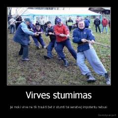 Virves stumimas - jei moki virve ne tik traukti bet ir stumti tai senatvej impotentu nebusi
