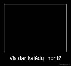 Vis dar kalėdų  norit? - 