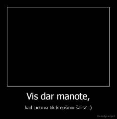 Vis dar manote, - kad Lietuva tik krepšinio šalis? :)