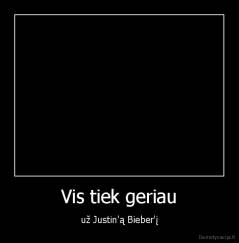 Vis tiek geriau - už Justin'ą Bieber'į