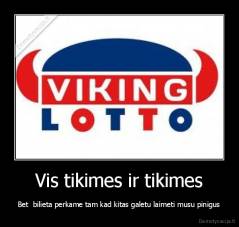 Vis tikimes ir tikimes - Bet  bilieta perkame tam kad kitas galetu laimeti musu pinigus