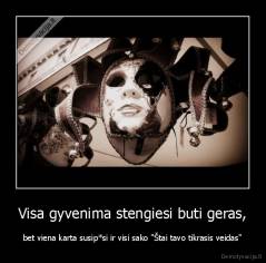 Visa gyvenima stengiesi buti geras, - bet viena karta susip*si ir visi sako "Štai tavo tikrasis veidas"