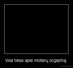 Visa tiesa apie moterų orgazmą  - 