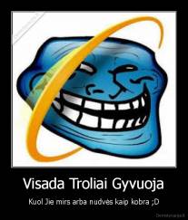 Visada Troliai Gyvuoja - Kuol Jie mirs arba nudvės kaip kobra ;D
