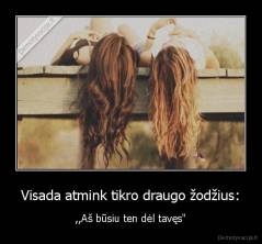 Visada atmink tikro draugo žodžius: - ,,Aš būsiu ten dėl tavęs"