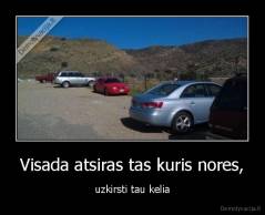 Visada atsiras tas kuris nores, - uzkirsti tau kelia