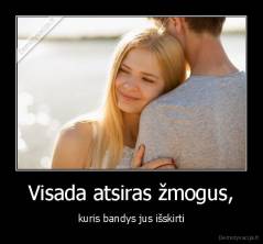 Visada atsiras žmogus, - kuris bandys jus išskirti