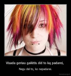 Visada geriau gailėtis dėl to ką padarei,  - Negu dėl to, ko nepadarei.