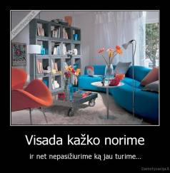 Visada kažko norime - ir net nepasižiurime ką jau turime...