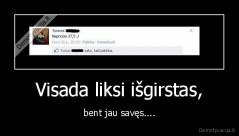 Visada liksi išgirstas, - bent jau savęs....