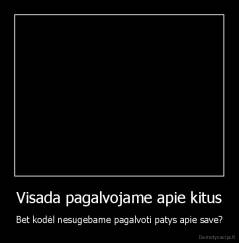 Visada pagalvojame apie kitus - Bet kodėl nesugebame pagalvoti patys apie save?