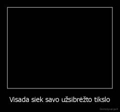 Visada siek savo užsibrėžto tikslo - 