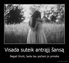 Visada suteik antrąjį šansą - Negali žinoti, kada tau pačiam jo prireiks