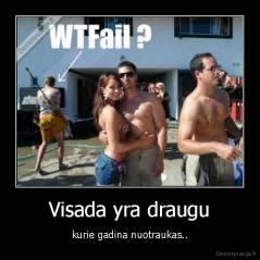 Visada yra draugu - kurie gadina nuotraukas..