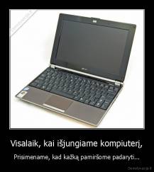 Visalaik, kai išjungiame kompiuterį, - Prisimename, kad kažką pamiršome padaryti...