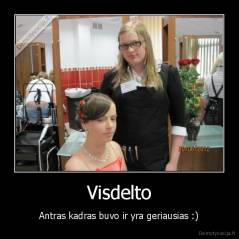 Visdelto - Antras kadras buvo ir yra geriausias :)