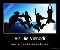 Visi Jie Vienodi - vakar buvo visi,šiandien visi be vieno