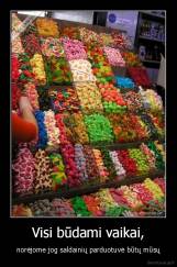 Visi būdami vaikai, - norėjome jog saldainių parduotuvė būtų mūsų