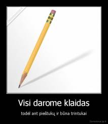 Visi darome klaidas - todėl ant pieštukų ir būna trintukai