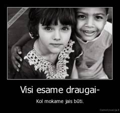 Visi esame draugai- - Kol mokame jais būti.