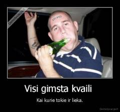 Visi gimsta kvaili  - Kai kurie tokie ir lieka.