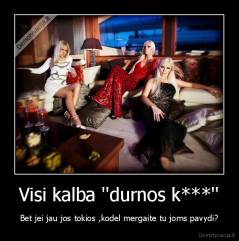 Visi kalba ''durnos k***'' - Bet jei jau jos tokios ,kodel mergaite tu joms pavydi?
