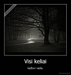 Visi keliai - kažkur veda.