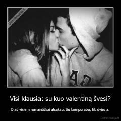 Visi klausia: su kuo valentiną švesi? - O aš visiem romantiškai atsakau. Su kompu abu, tik dviesia.