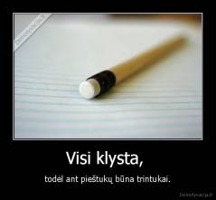 Visi klysta,  - todėl ant pieštukų būna trintukai.
