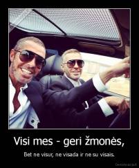 Visi mes - geri žmonės, - Bet ne visur, ne visada ir ne su visais.