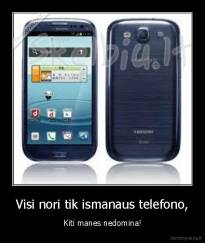 Visi nori tik ismanaus telefono, - Kiti manes nedomina!